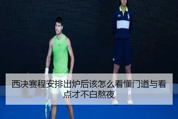 西决赛程安排出炉后该怎么看懂门道与看点才不白熬夜